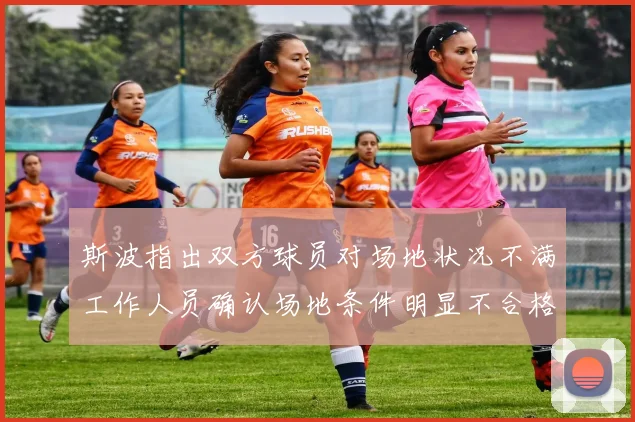 斯波指出双方球员对场地状况不满工作人员确认场地条件明显不合格