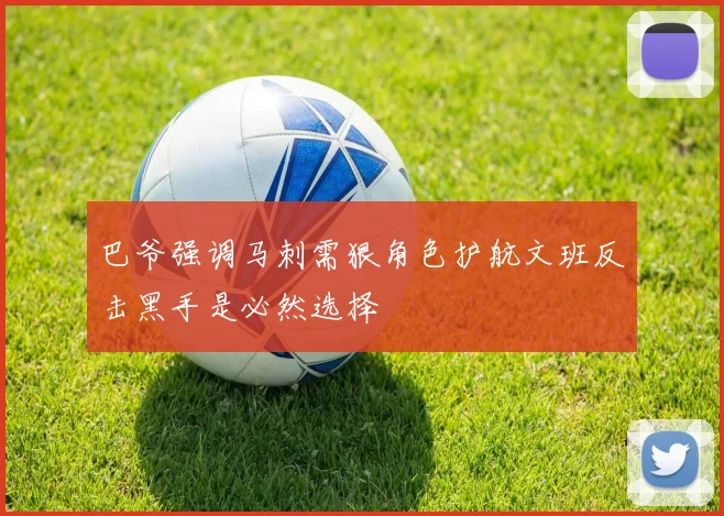 巴爷强调马刺需狠角色护航文班反击黑手是必然选择