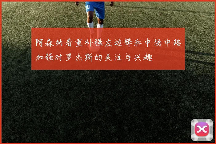 阿森纳着重补强左边锋和中场中路加强对罗杰斯的关注与兴趣