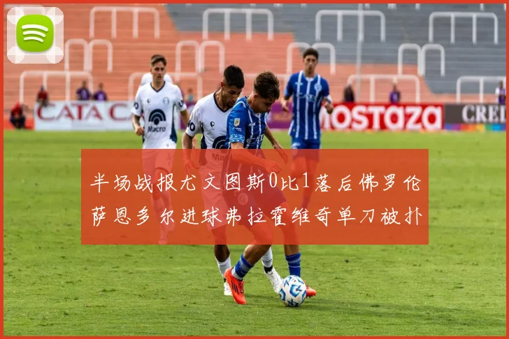 半场战报尤文图斯0比1落后佛罗伦萨恩多尔进球弗拉霍维奇单刀被扑救