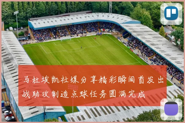 马杜埃凯社媒分享精彩瞬间首发出战助攻制造点球任务圆满完成