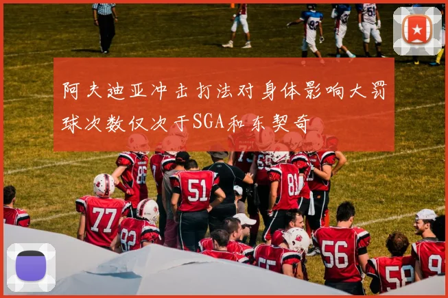 阿夫迪亚冲击打法对身体影响大罚球次数仅次于SGA和东契奇