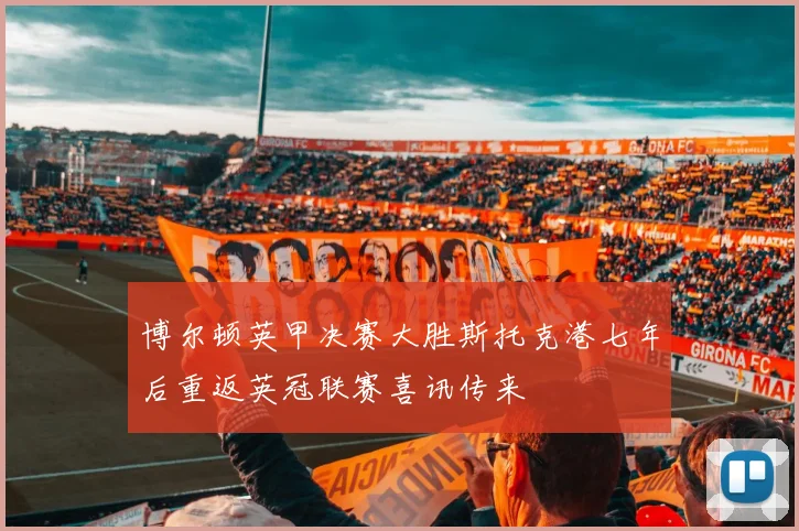 博尔顿英甲决赛大胜斯托克港七年后重返英冠联赛喜讯传来