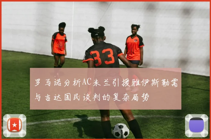 罗马诺分析AC米兰引援雅伊斯勒需与吉达国民谈判的复杂局势