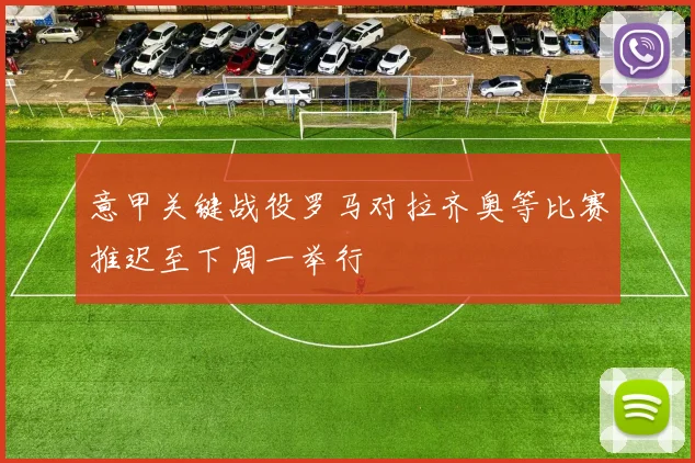 意甲关键战役罗马对拉齐奥等比赛推迟至下周一举行