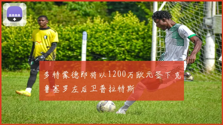 多特蒙德即将以1200万欧元签下克鲁塞罗左后卫普拉特斯