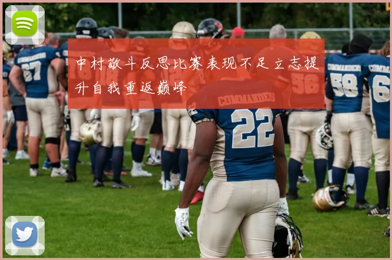 中村敬斗反思比赛表现不足立志提升自我重返巅峰