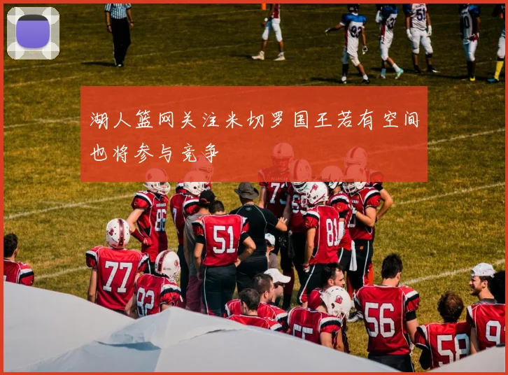 湖人篮网关注米切罗国王若有空间也将参与竞争