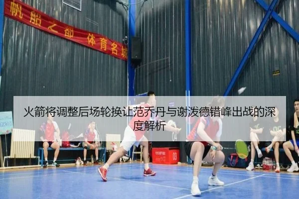 火箭将调整后场轮换让范乔丹与谢泼德错峰出战的深度解析